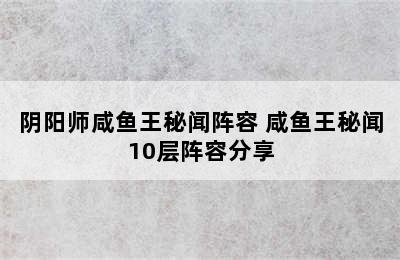 阴阳师咸鱼王秘闻阵容 咸鱼王秘闻10层阵容分享